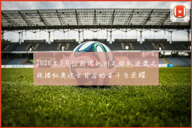 2026年3月份新闻杭州足球队逆袭之旅揭秘奥运会背后的奋斗与荣耀